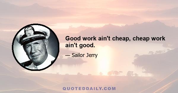 Good work ain't cheap, cheap work ain't good.