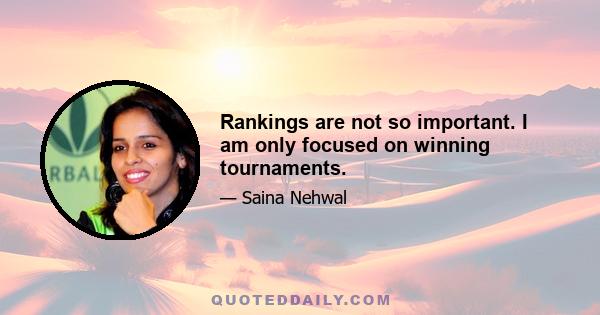 Rankings are not so important. I am only focused on winning tournaments.