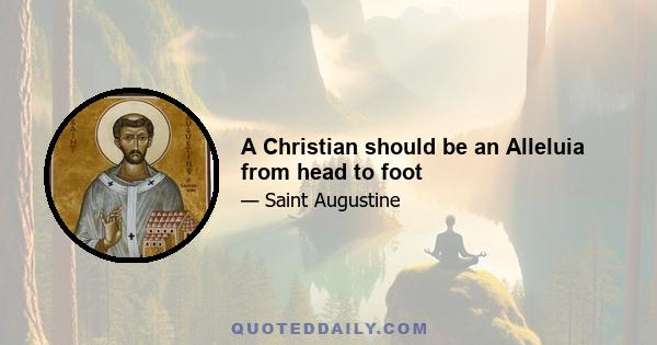 A Christian should be an Alleluia from head to foot