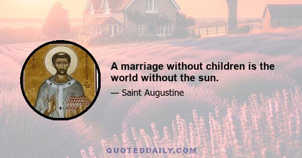 A marriage without children is the world without the sun.