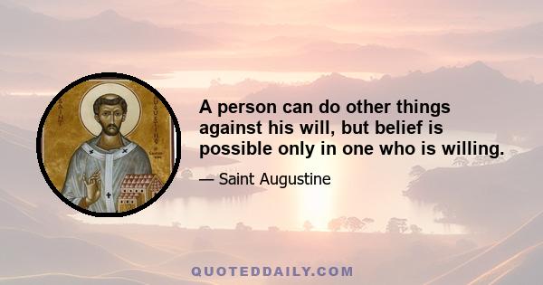 A person can do other things against his will, but belief is possible only in one who is willing.