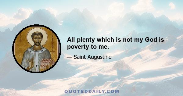 All plenty which is not my God is poverty to me.