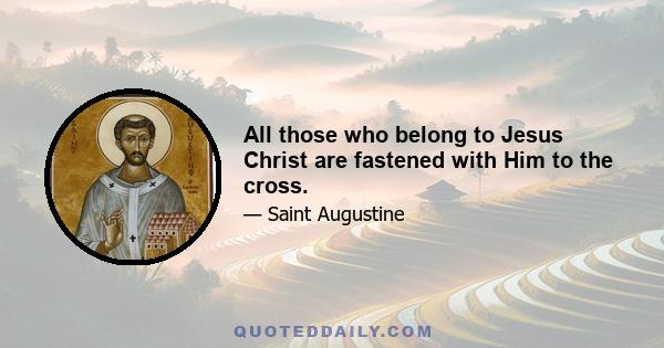 All those who belong to Jesus Christ are fastened with Him to the cross.