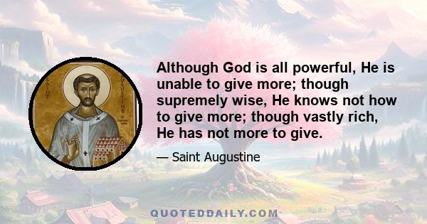 Although God is all powerful, He is unable to give more; though supremely wise, He knows not how to give more; though vastly rich, He has not more to give.