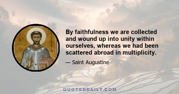 By faithfulness we are collected and wound up into unity within ourselves, whereas we had been scattered abroad in multiplicity.