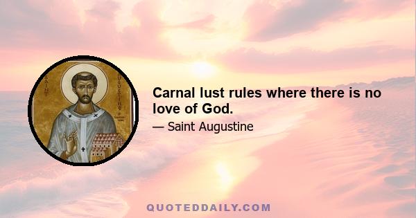 Carnal lust rules where there is no love of God.