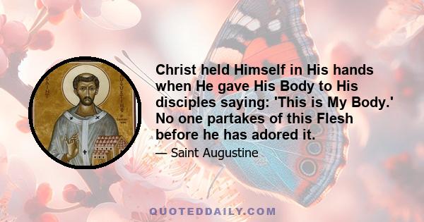 Christ held Himself in His hands when He gave His Body to His disciples saying: 'This is My Body.' No one partakes of this Flesh before he has adored it.