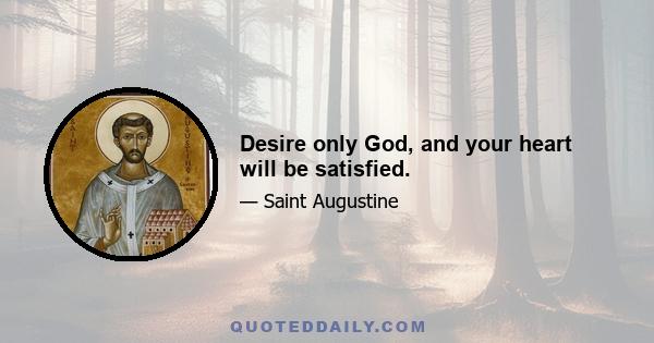 Desire only God, and your heart will be satisfied.