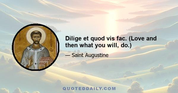 Dilige et quod vis fac. (Love and then what you will, do.)