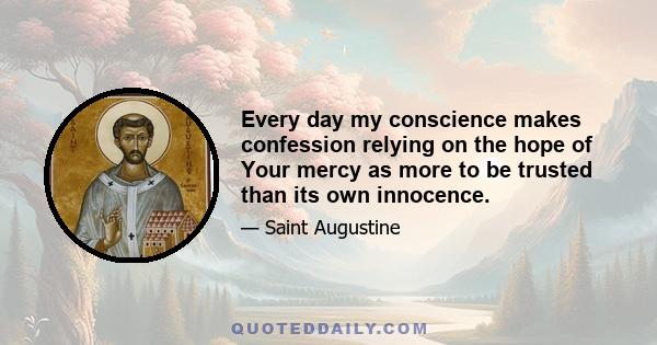 Every day my conscience makes confession relying on the hope of Your mercy as more to be trusted than its own innocence.