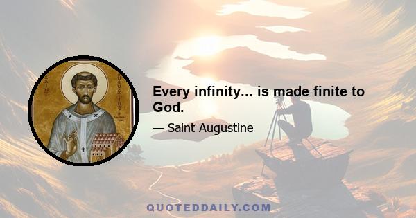 Every infinity... is made finite to God.