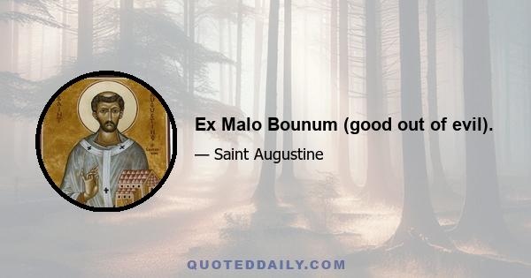 Ex Malo Bounum (good out of evil).