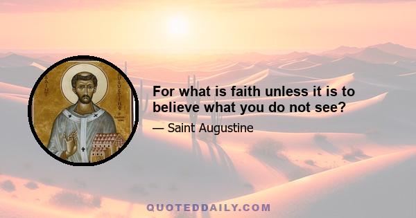 For what is faith unless it is to believe what you do not see?