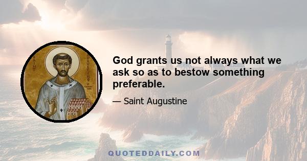 God grants us not always what we ask so as to bestow something preferable.