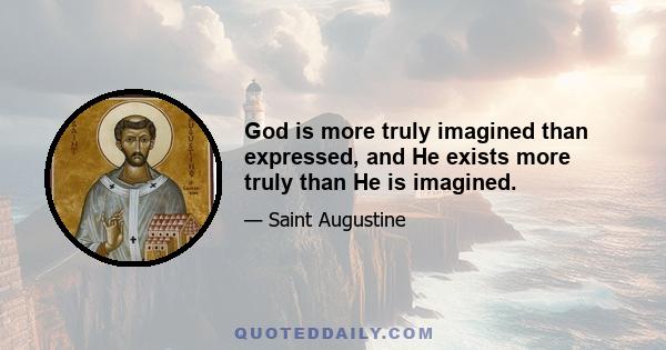 God is more truly imagined than expressed, and He exists more truly than He is imagined.