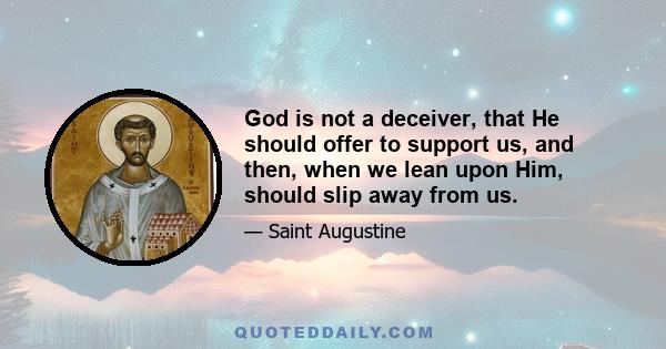 God is not a deceiver, that He should offer to support us, and then, when we lean upon Him, should slip away from us.