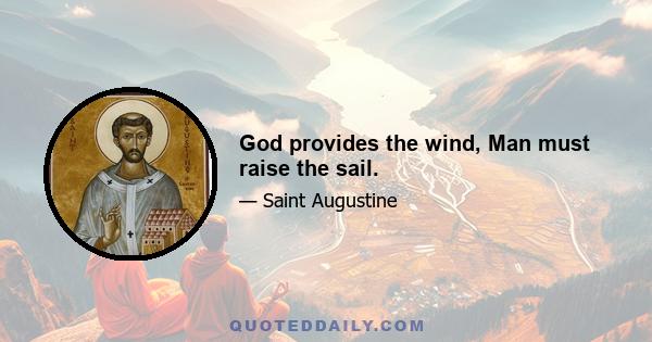 God provides the wind, Man must raise the sail.