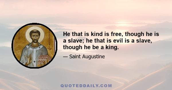 He that is kind is free, though he is a slave; he that is evil is a slave, though he be a king.