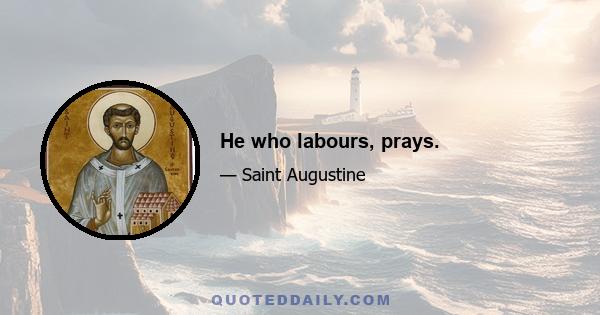 He who labours, prays.