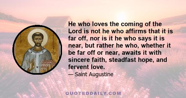 He who loves the coming of the Lord is not he who affirms that it is far off, nor is it he who says it is near, but rather he who, whether it be far off or near, awaits it with sincere faith, steadfast hope, and fervent 