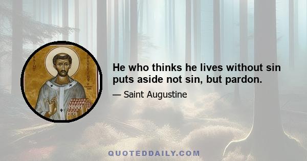 He who thinks he lives without sin puts aside not sin, but pardon.