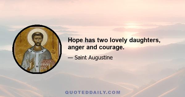 Hope has two lovely daughters, anger and courage.