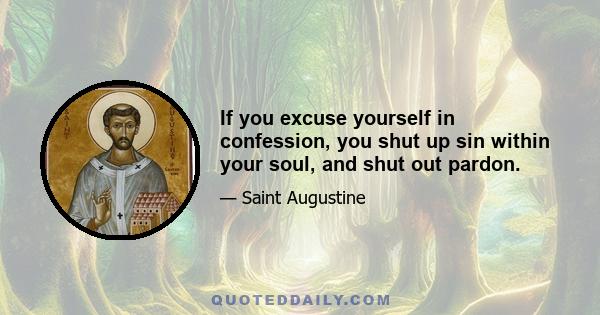 If you excuse yourself in confession, you shut up sin within your soul, and shut out pardon.