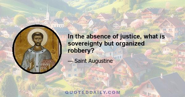 In the absence of justice, what is sovereignty but organized robbery?