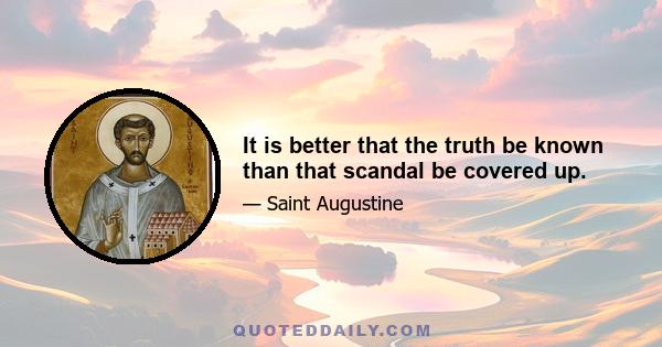 It is better that the truth be known than that scandal be covered up.