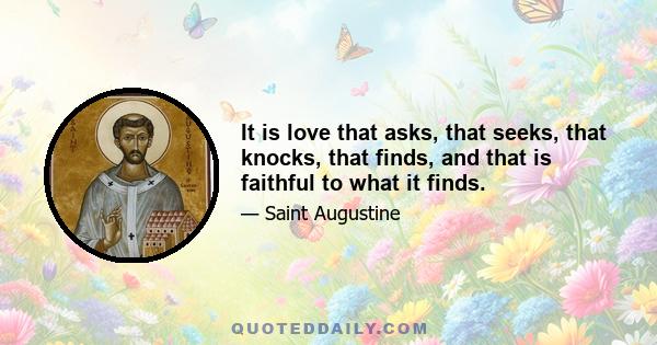 It is love that asks, that seeks, that knocks, that finds, and that is faithful to what it finds.