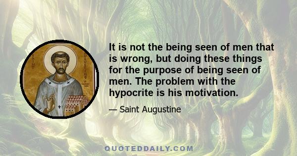 It is not the being seen of men that is wrong, but doing these things for the purpose of being seen of men. The problem with the hypocrite is his motivation.