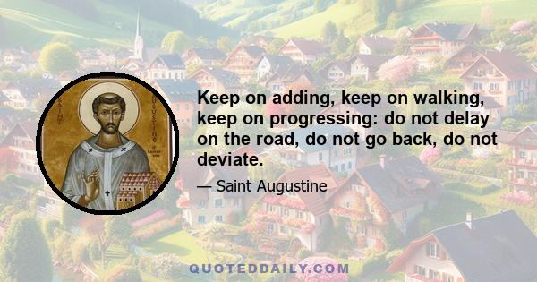 Keep on adding, keep on walking, keep on progressing: do not delay on the road, do not go back, do not deviate.