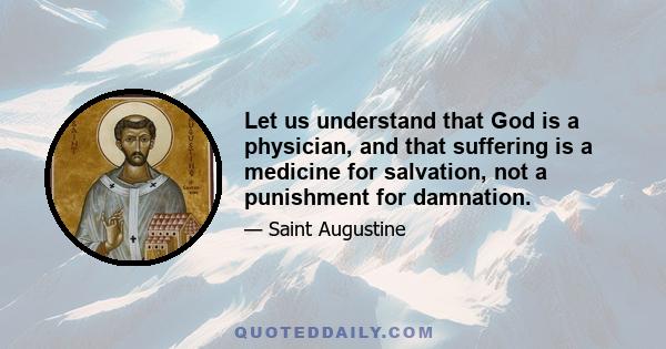 Let us understand that God is a physician, and that suffering is a medicine for salvation, not a punishment for damnation.