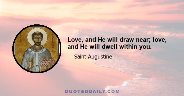 Love, and He will draw near; love, and He will dwell within you.