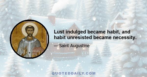 Lust indulged became habit, and habit unresisted became necessity.