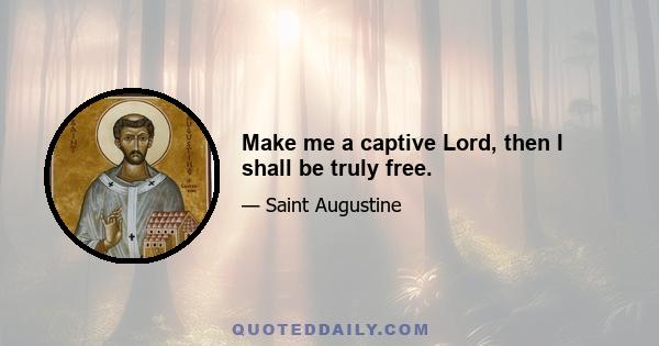 Make me a captive Lord, then I shall be truly free.