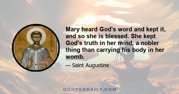 Mary heard God's word and kept it, and so she is blessed. She kept God's truth in her mind, a nobler thing than carrying his body in her womb.