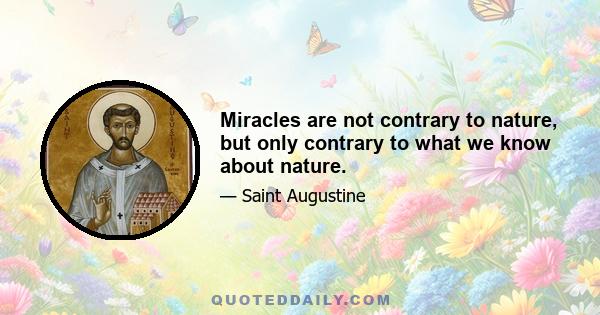 Miracles are not contrary to nature, but only contrary to what we know about nature.