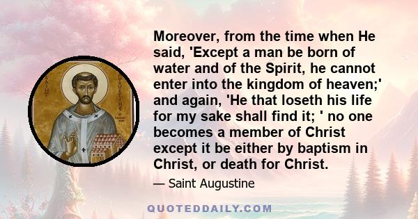 Moreover, from the time when He said, 'Except a man be born of water and of the Spirit, he cannot enter into the kingdom of heaven;' and again, 'He that loseth his life for my sake shall find it; ' no one becomes a