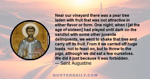 Near our vineyard there was a pear tree laden with fruit that was not attractive in either flavor or form. One night, when I [at the age of sixteen] had played until dark on the sandlot with some other juvenile