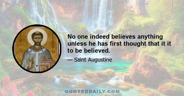 No one indeed believes anything unless he has first thought that it it to be believed.