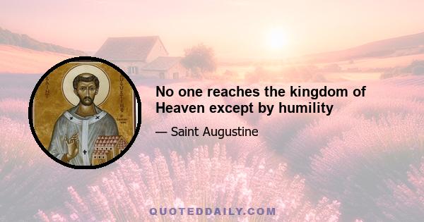 No one reaches the kingdom of Heaven except by humility