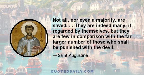 Not all, nor even a majority, are saved. . . They are indeed many, if regarded by themselves, but they are few in comparison with the far larger number of those who shall be punished with the devil.