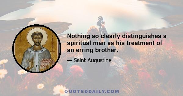 Nothing so clearly distinguishes a spiritual man as his treatment of an erring brother.