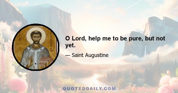 O Lord, help me to be pure, but not yet.