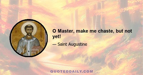 O Master, make me chaste, but not yet!