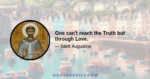 One can't reach the Truth but through Love.