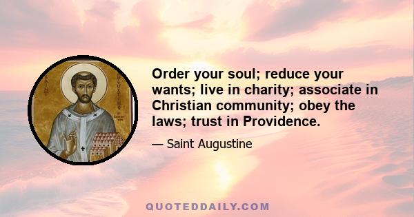 Order your soul; reduce your wants; live in charity; associate in Christian community; obey the laws; trust in Providence.