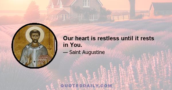 Our heart is restless until it rests in You.