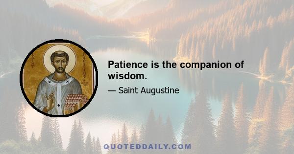 Patience is the companion of wisdom.